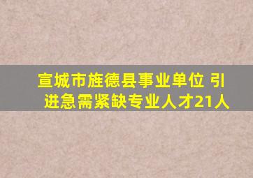 宣城市旌德县事业单位 引进急需紧缺专业人才21人